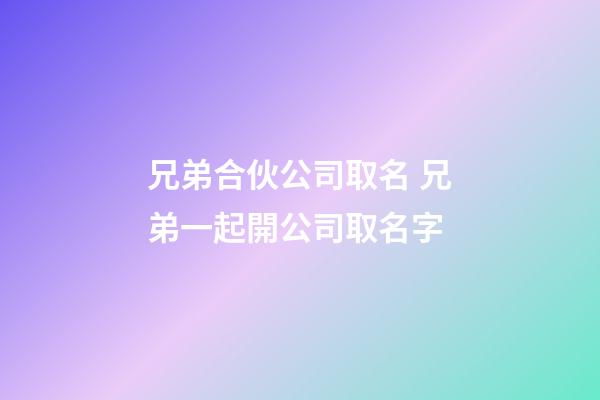 兄弟合伙公司取名 兄弟一起開公司取名字-第1張-公司起名-玄機派